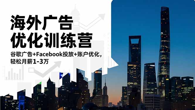 海外广告优化训练营：谷歌广告+Facebook投放+账户优化，轻松月薪1-3万-鑫源云网创