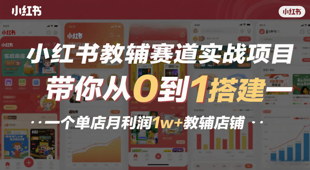 小红书教辅赛道实战项目，带你从0到1搭建一个单店月利润1w+教辅店铺-鑫源云网创