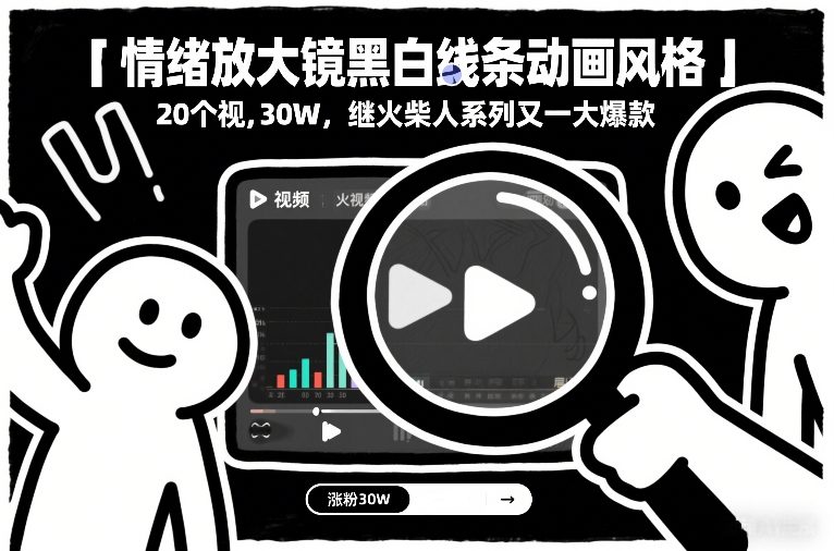 情绪放大镜黑白线条动画风格，20个视频，涨粉30W，继火柴人系列又一大爆款-鑫源云网创