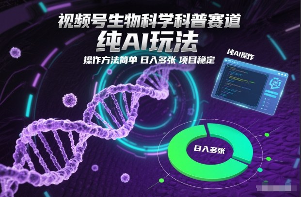视频号生物科学科普赛道，纯AI玩法，操作方法简单，日入多张，项目稳定-鑫源云网创