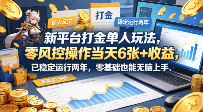 新平台打金单人玩法，零风控操作当天6张+收益，已稳定运行两年，零基础也能无脑上手【揭秘】-鑫源云网创