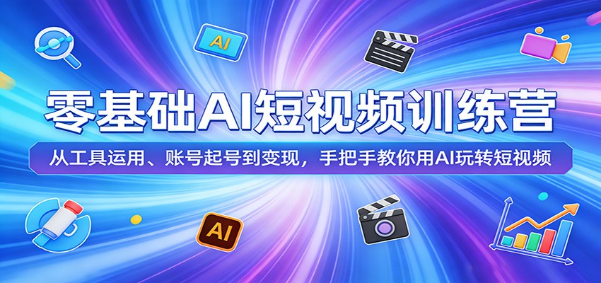 零基础AI短视频训练营：从工具运用、账号起号到变现，手把手教你用AI玩转短视频-鑫源云网创