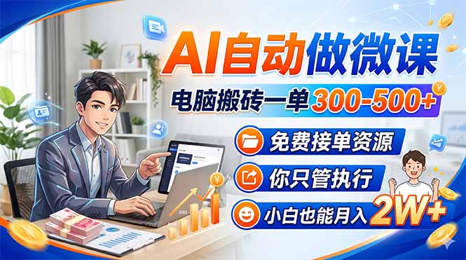 AI自动做微课，电脑搬砖一单300-500+，免费接单资源，你只管执行，小白也能月入2W+-鑫源云网创