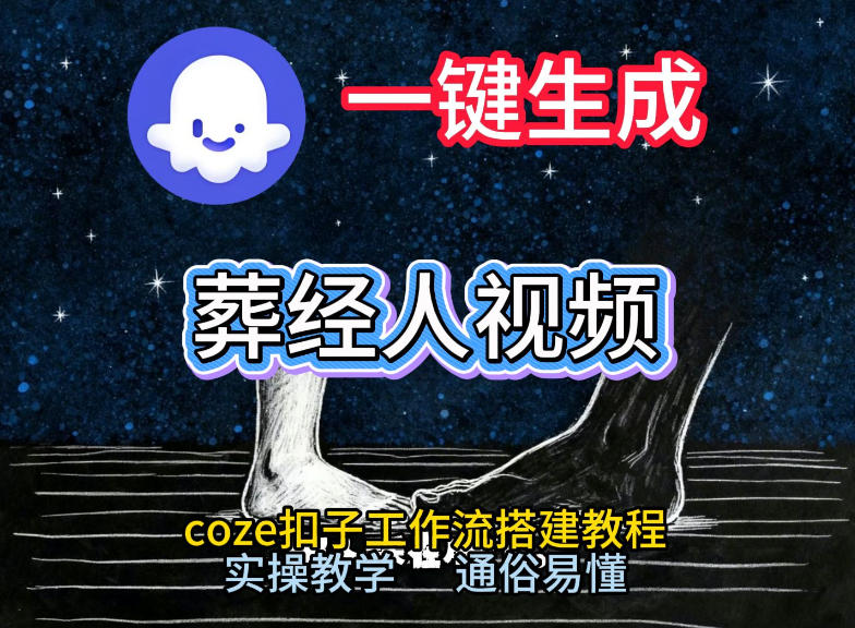 通过Coze工作流，一键生成《葬经人》爆火短视频，实操搭建教学课，通俗易懂-鑫源云网创