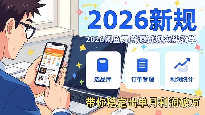 2026闲鱼无货源新规实战教学,从零基础搭建账号到选品上架运营,带你稳定出单月利润破万-鑫源云网创