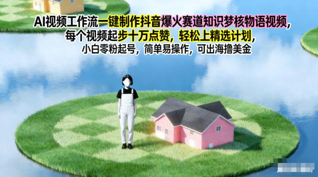 AI视频工作流一键制作抖音爆火赛道知识梦核物语视频，每个视频起步10W点赞，轻松上精选计划-鑫源云网创