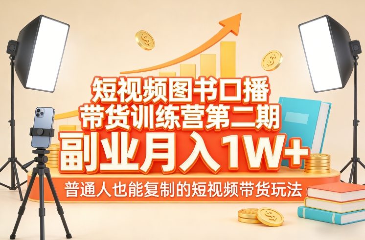 短视频图书口播带货训练营第二期，副业月入1W＋，普通人也能复制的短视频带货玩法-鑫源云网创