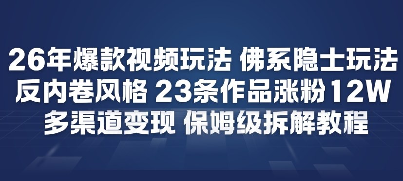 26年爆款短视频玩法，佛系隐士玩法，反内卷视频风格，23条作品涨粉12W，多渠道变现-鑫源云网创