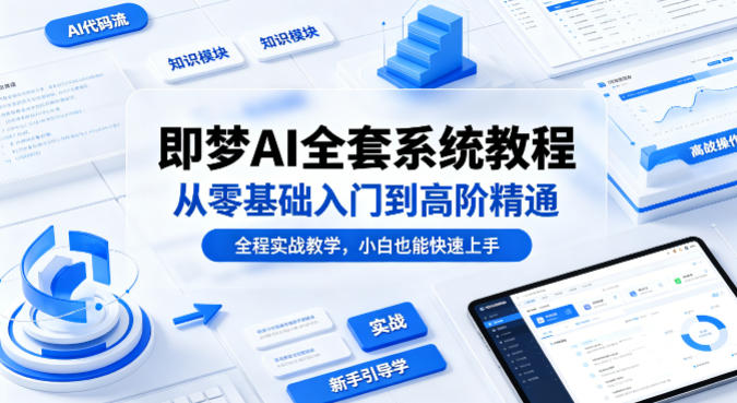 即梦AI全套系统教程，从零基础入门到高阶精通，全程实战教学，小白也能快速上手-鑫源云网创