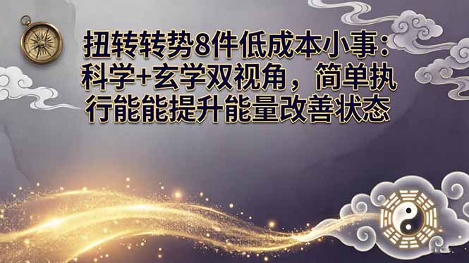 某付费文章:扭转运势8件低成本小事:科学+玄学双视角,简单执行就能提升能量改善状态-鑫源云网创