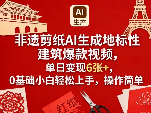 非遗剪纸AI生成地标性建筑爆款视频，单日变现6张+，0基础小白轻松上手，操作简单-鑫源云网创