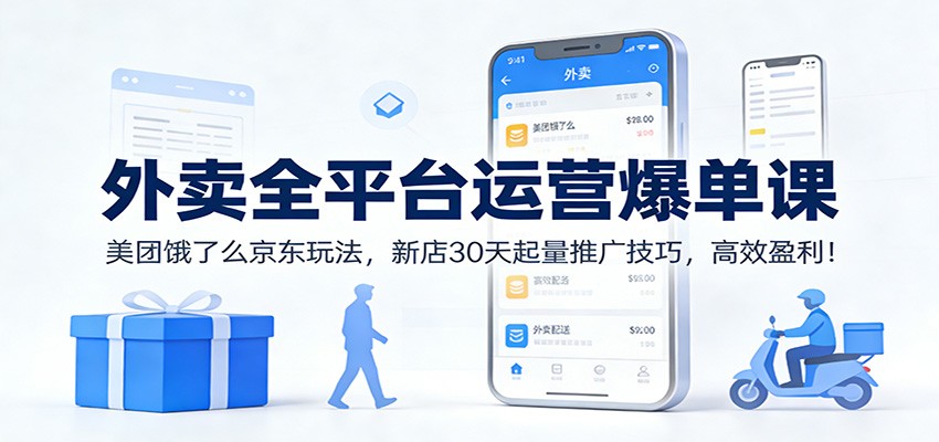 外卖全平台运营爆单课：美团饿了么京东玩法，新店30天起量推广技巧，高效盈利！-鑫源云网创