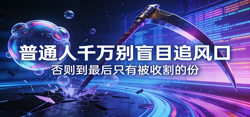 付费文章《通人千万别盲目追风口》否则到最后只有被收割的份-鑫源云网创