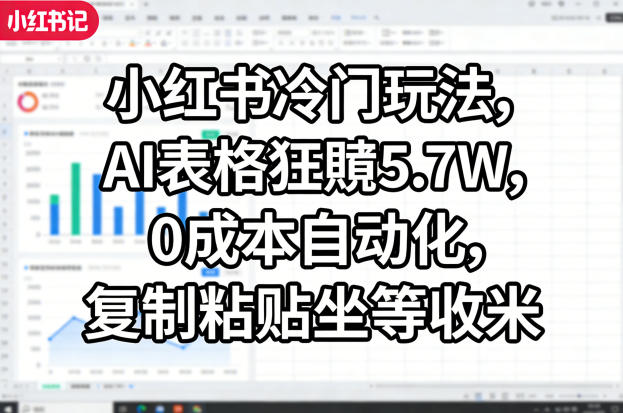 小红书冷门玩法,AI表格狂賺5.7W,0成本自动化,复制粘贴坐等收米-鑫源云网创