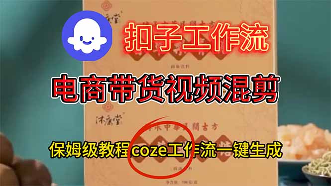 电商带货视频一键混剪，保姆级都系COZE工作流一键生成-鑫源云网创