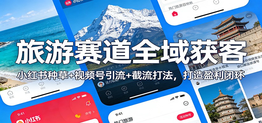 旅游赛道全域获客：小红书种草+视频号引流+截流打法，打造盈利闭环-鑫源云网创