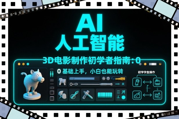 AI人工智能3D电影制作初学者指南：0基础上手，小白也能玩转-鑫源云网创