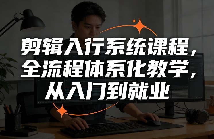 剪辑入行系统课程，全流程体系化教学，从入门到就业-鑫源云网创