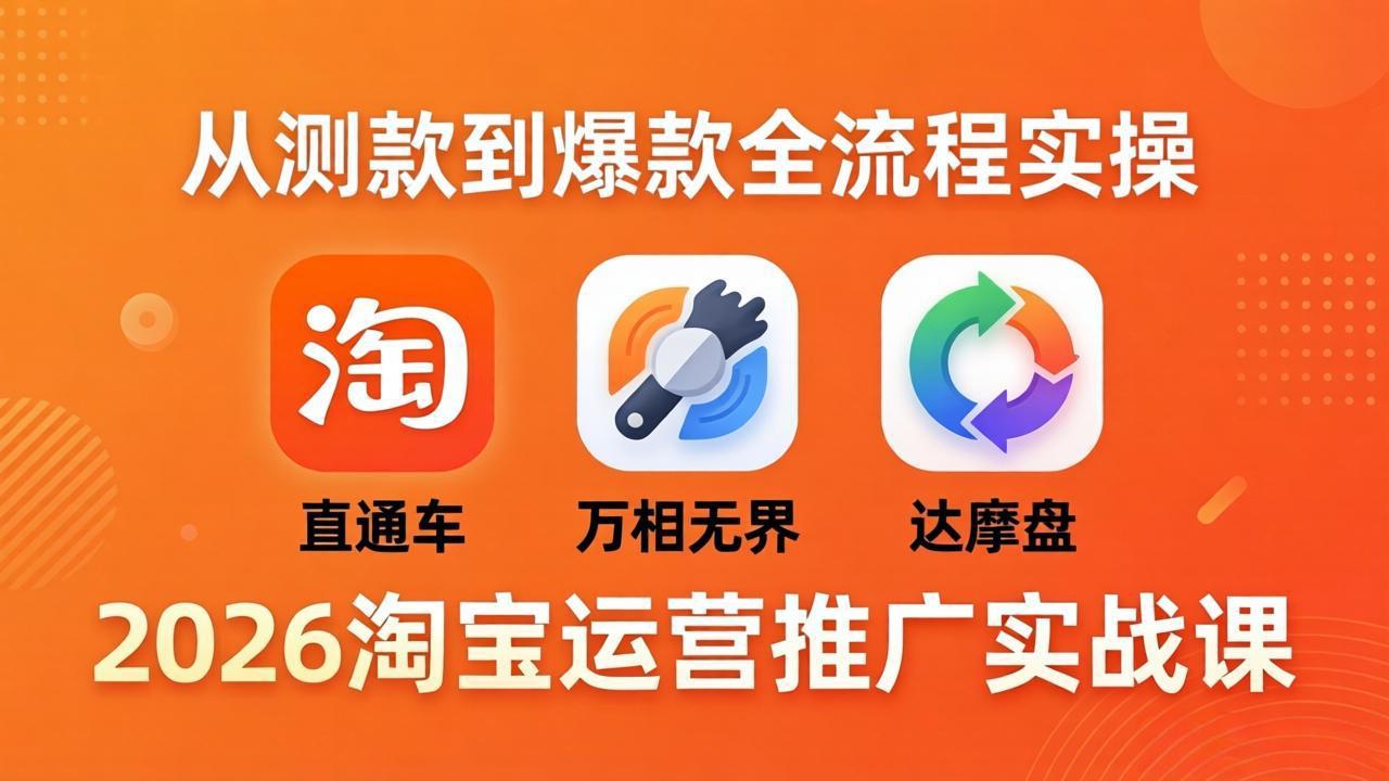 2026淘宝运营推广实战课-更新4月20：直通车 + 万相无界 + 达摩盘，从测款到爆款全流程实操-鑫源云网创