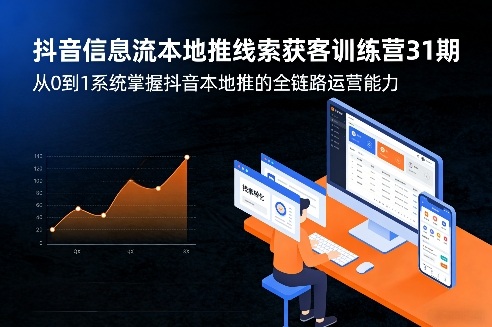 抖音信息流本地推线索获客训练营31期，从0到1系统掌握抖音本地推的全链路运营能力(更新0421)-鑫源云网创