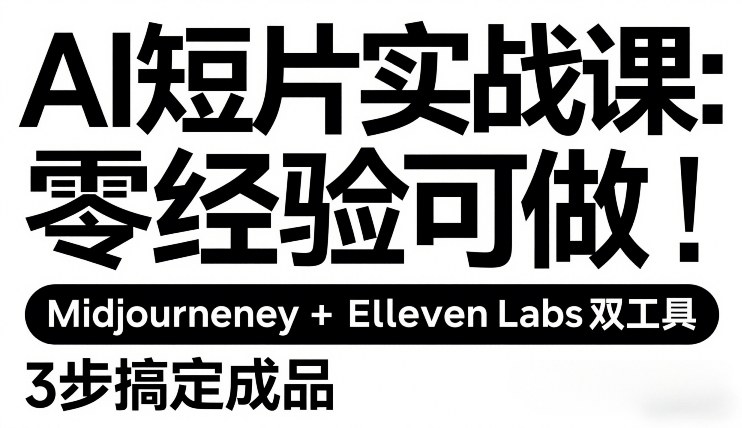 AI短片实战课：零经验可做，Midjourney+ElevenLabs双工具，3步搞定成品-鑫源云网创