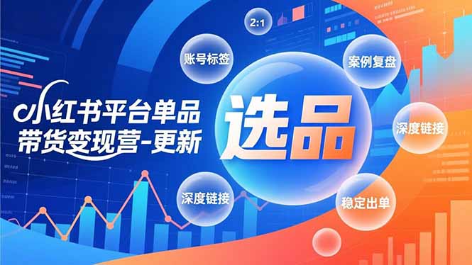 小红书平台单品带货变现营-更新,极致选品、账号标签、案例复盘,深度链接,快速启动稳定出单-鑫源云网创