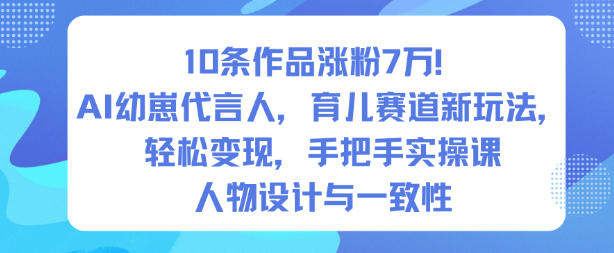 10条作品涨粉7W！AI幼崽代言人，育儿赛道新玩法，轻松变现，手把手实操课-鑫源云网创