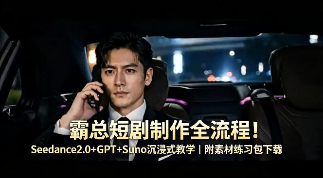 霸总短剧制作全流程！Seedance2.0+GPT+Suno沉浸式教学｜附素材练习包下载-鑫源云网创