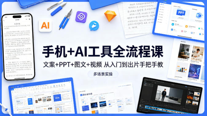 手机+AI工具全流程课，文案+PPT+图文+视频，从入门到出片手把手教，多场景实操-鑫源云网创