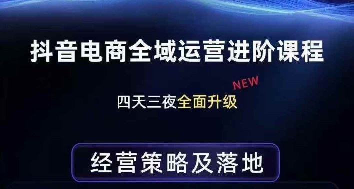 抖音电商全域运营进阶课程,经营策略及落地,全链路拆解直击底层逻辑-鑫源云网创
