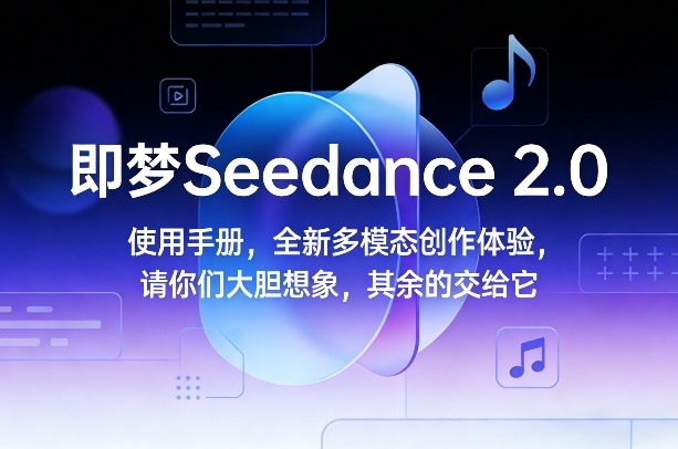 即梦Seedance 2.0使用手册，全新多模态创作体验，请你们大胆想象，其余的交给它-鑫源云网创