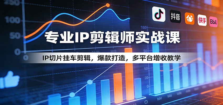 专业IP剪辑师实战课：IP切片挂车剪辑，爆款打造，多平台增收教学-鑫源云网创