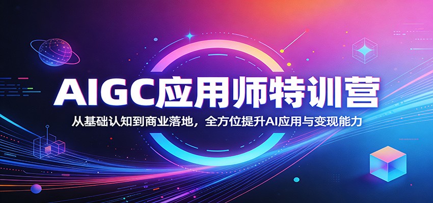 AIGC应用师特训营：从基础认知到商业落地，全方位提升AI应用与变现能力-鑫源云网创