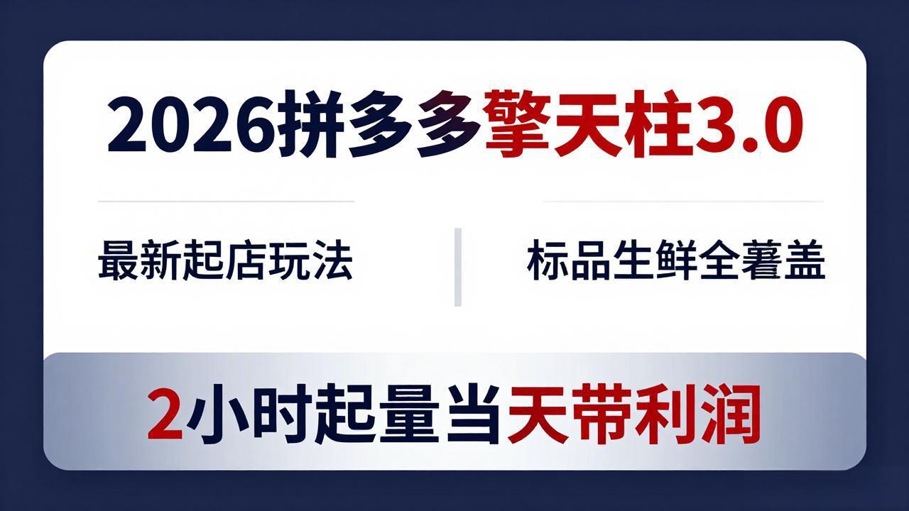 2026拼多多擎天柱 3.0-更新4月20：最新起店玩法，标品生鲜全覆盖，2小时起量当天带利润-鑫源云网创