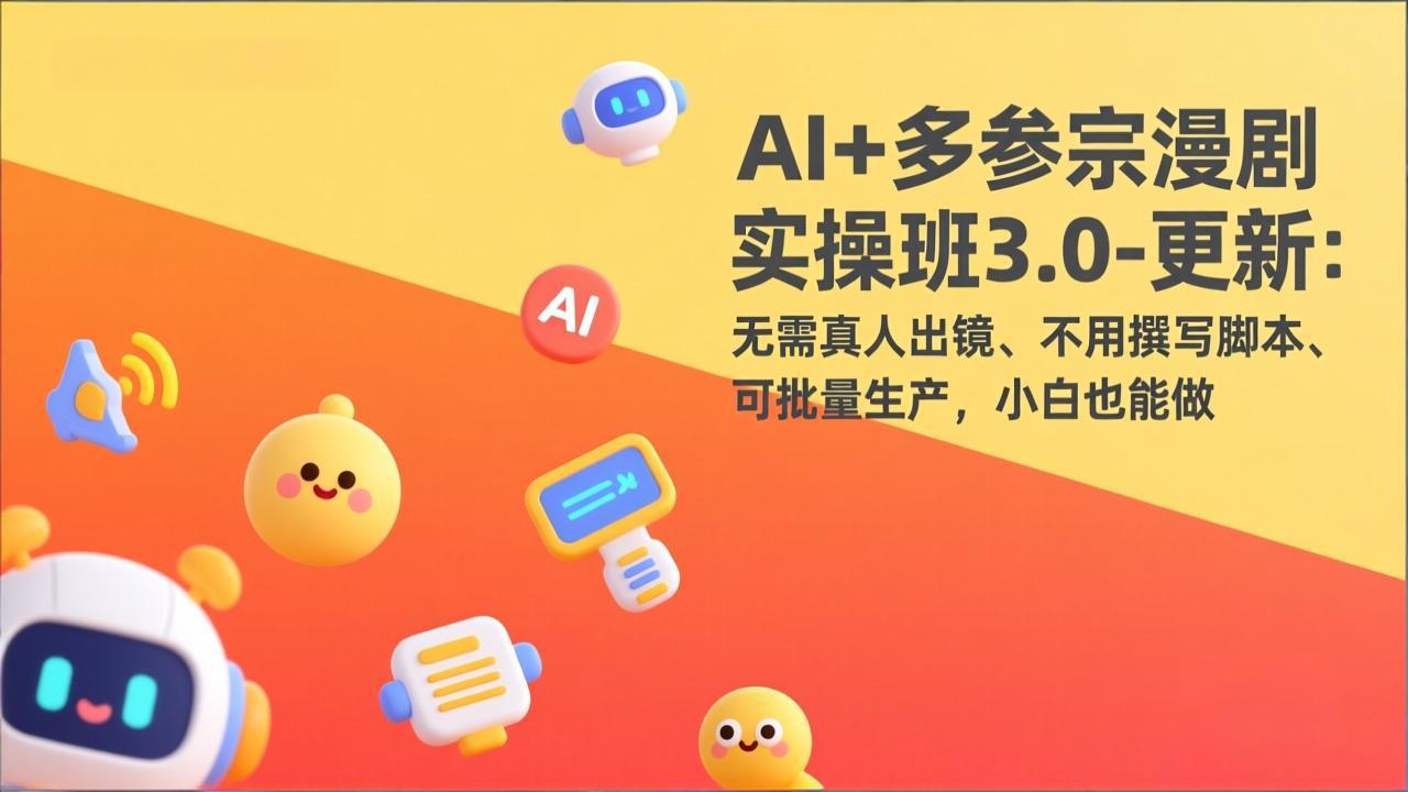 AI+多参宗漫剧实操班3.0-更新：无需真人出镜、不用撰写脚本、可批量生产，小白也能做-鑫源云网创