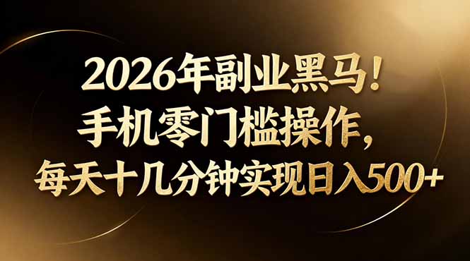 2026年副业黑马！手机零门槛操作，每天十几分钟实现日入500+-鑫源云网创