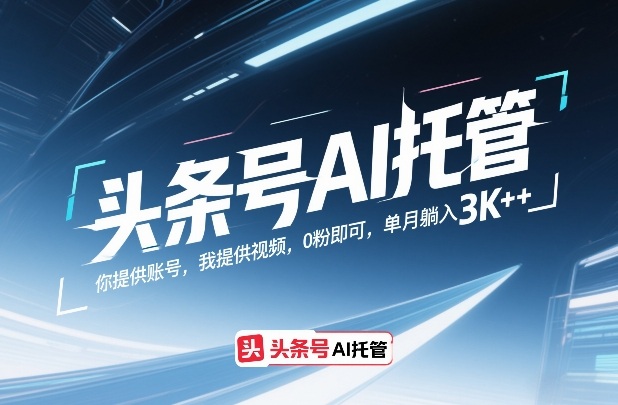 头条号AI托管,你提供账号,我提供视频,0粉即可,单月躺入3k+【揭秘】-鑫源云网创