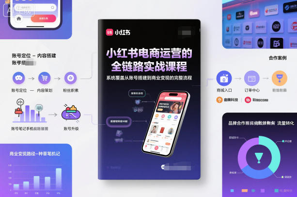 小红书电商运营的全链路实战课程，系统覆盖从账号搭建到商业变现的完整流程-鑫源云网创