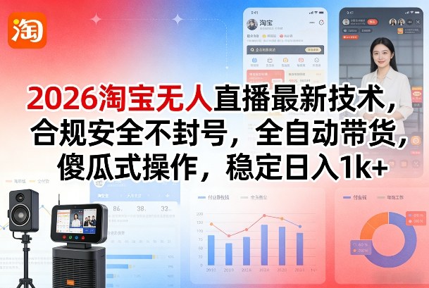 2026淘宝无人直播最新技术，合规安全不封号，全自动带货，傻瓜式操作，稳定日入1k+【揭秘】-鑫源云网创