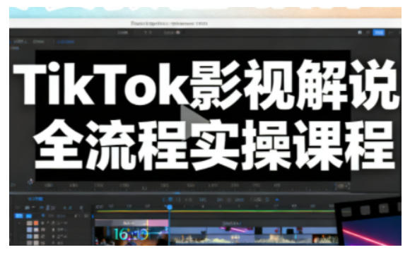 TikTok影视解说全流程实操，手把手教你打造TK爆款解说视频-鑫源云网创