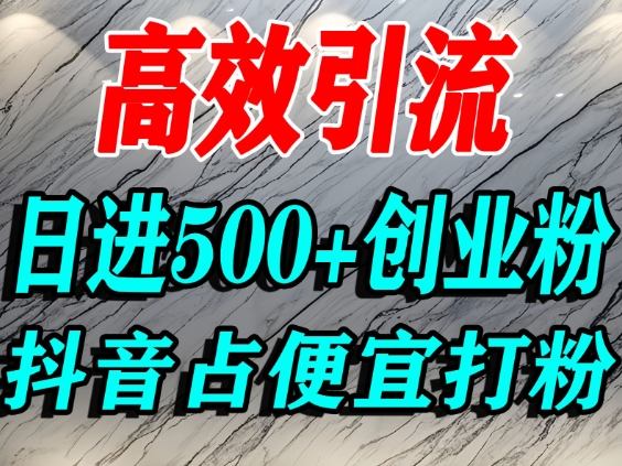 怎么打创业粉？抖音利用占便宜心理引流创业粉，单人日引500+精准流量-鑫源云网创