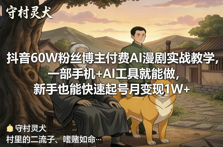 抖音60W粉丝博主付费AI漫剧实战教学，一部手机+AI工具就能做，新手也能快速起号月变现1W+-鑫源云网创