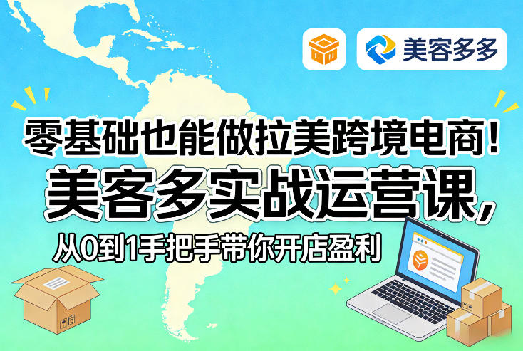 零基础也能做拉美跨境电商!美客多实战运营课,从0到1手把手带你开店盈利-鑫源云网创