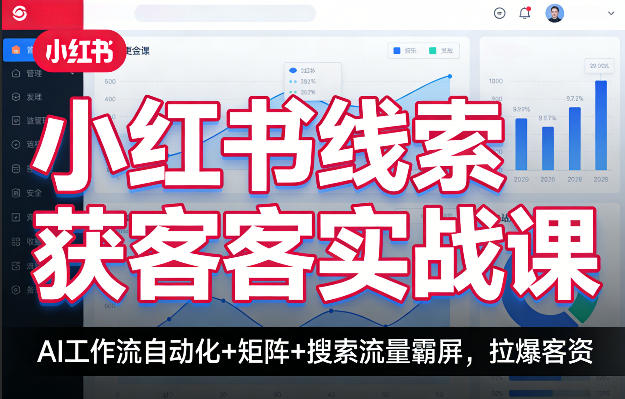 小红书线索获客实战课,AI工作流自动化+矩阵+搜索流量霸屏,拉爆客资-鑫源云网创