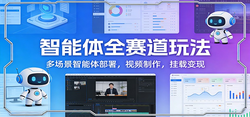 智能体全赛道玩法：多场景智能体部署，视频制作，挂载变现-鑫源云网创