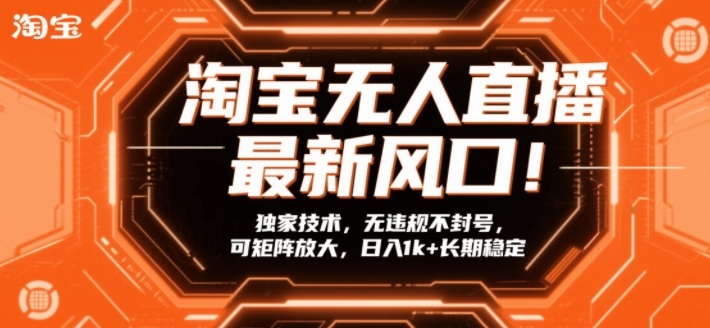 淘宝无人直播最新风口！独家技术，无违规不封号，可矩阵放大，日入1k+长期稳定【揭秘】-鑫源云网创