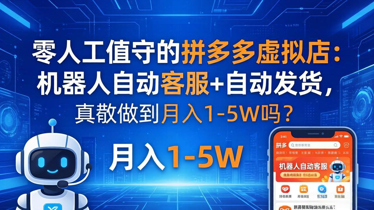 零人工值守的拼多多虚拟店：机器人自动客服+ 自动发货，真能做到月入 1-5W 吗？-鑫源云网创