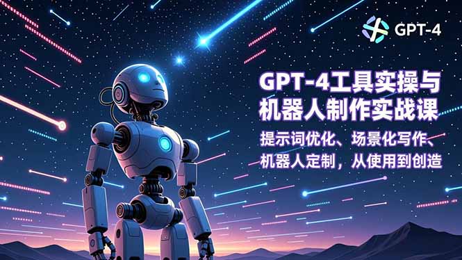 GPT-4工具实操与机器人制作实战课：提示词优化、场景化写作、机器人定制，从使用到创造-鑫源云网创