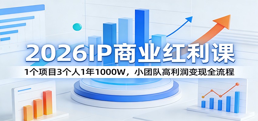 2026IP商业红利课：1个项目3个人1年1000W，小团队高利润变现全流程-鑫源云网创