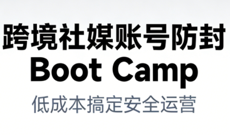 跨境社媒账号防封Boot Camp，低成本搞定社媒账号安全与长期运营-鑫源云网创